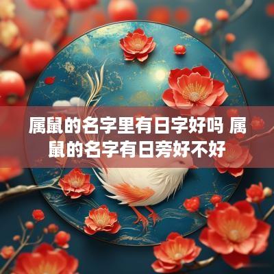属鼠的名字里有日字好吗 属鼠的名字有日旁好不好