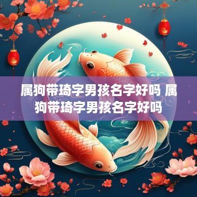 属狗带琦字男孩名字好吗 属狗带琦字男孩名字好吗