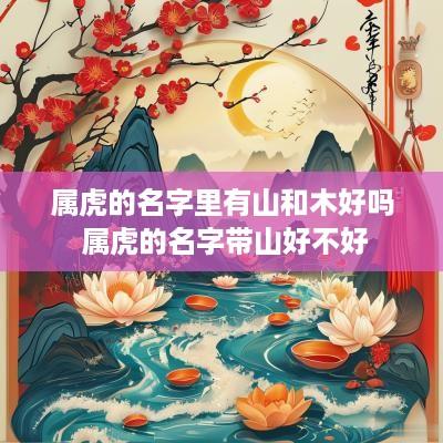 属虎的名字里有山和木好吗 属虎的名字带山好不好