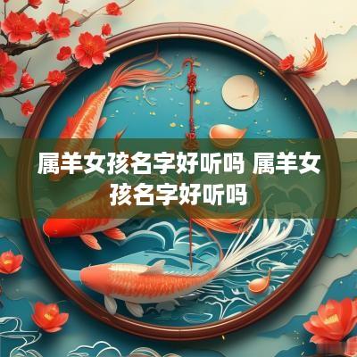 属羊女孩名字好听吗 属羊女孩名字好听吗