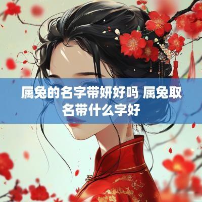 属兔的名字带妍好吗 属兔取名带什么字好