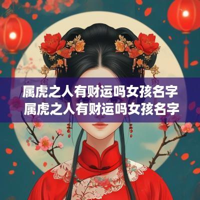 属虎之人有财运吗女孩名字 属虎之人有财运吗女孩名字大全