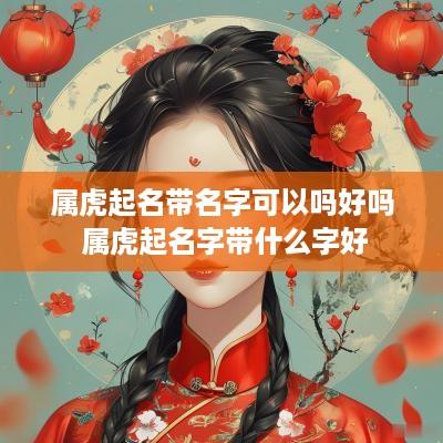 属虎起名带名字可以吗好吗 属虎起名字带什么字好