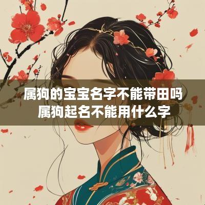 属狗的宝宝名字不能带田吗 属狗起名不能用什么字