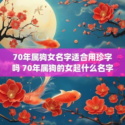 70年属狗女名字适合用珍字吗 70年属狗的女起什么名字好