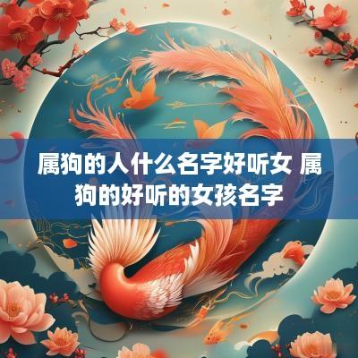 属狗的人什么名字好听女 属狗的好听的女孩名字