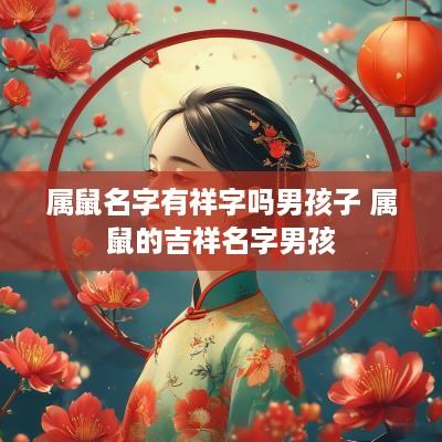 属鼠名字有祥字吗男孩子 属鼠的吉祥名字男孩