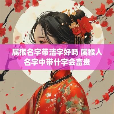 属猴名字带洁字好吗 属猴人名字中带什字会富贵