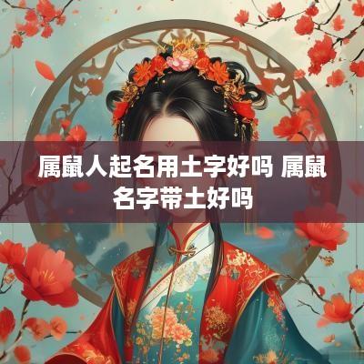 属鼠人起名用土字好吗 属鼠名字带土好吗