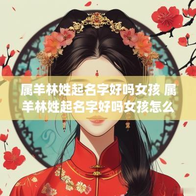 属羊林姓起名字好吗女孩 属羊林姓起名字好吗女孩怎么取