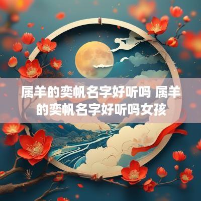 属羊的奕帆名字好听吗 属羊的奕帆名字好听吗女孩