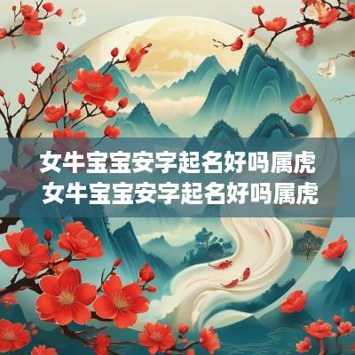 女牛宝宝安字起名好吗属虎 女牛宝宝安字起名好吗属虎男孩