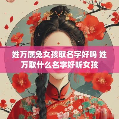 姓万属兔女孩取名字好吗 姓万取什么名字好听女孩