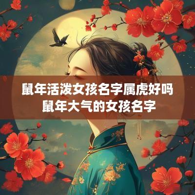 马年活泼女孩名字属虎好吗 马年大气的女孩名字