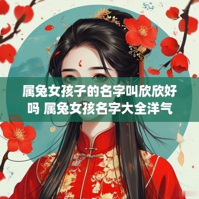 属兔女孩子的名字叫欣欣好吗 属兔女孩名字大全洋气