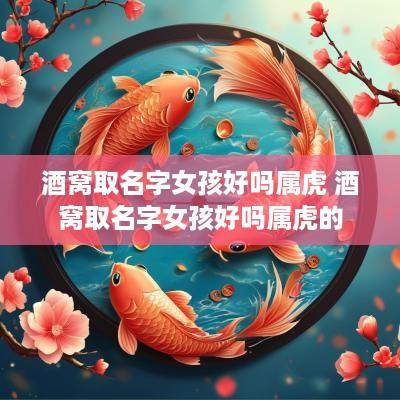 酒窝取名字女孩好吗属虎 酒窝取名字女孩好吗属虎的