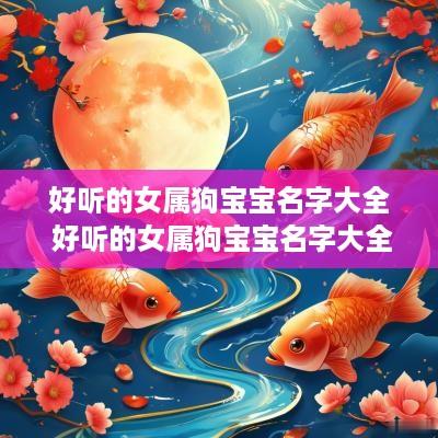 好听的女属狗宝宝名字大全 好听的女属狗宝宝名字大全集