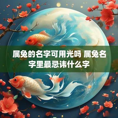 属兔的名字可用光吗 属兔名字里最忌讳什么字