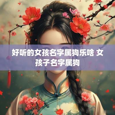 好听的女孩名字属狗乐啥 女孩子名字属狗