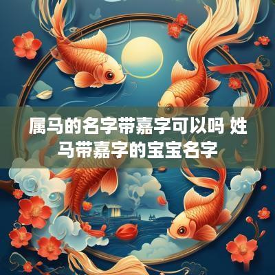 属马的名字带嘉字可以吗 姓马带嘉字的宝宝名字