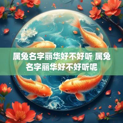 属兔名字丽华好不好听 属兔名字丽华好不好听呢