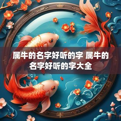 属牛的名字好听的字 属牛的名字好听的字大全