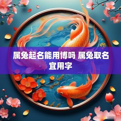 属兔起名能用博吗 属兔取名宜用字