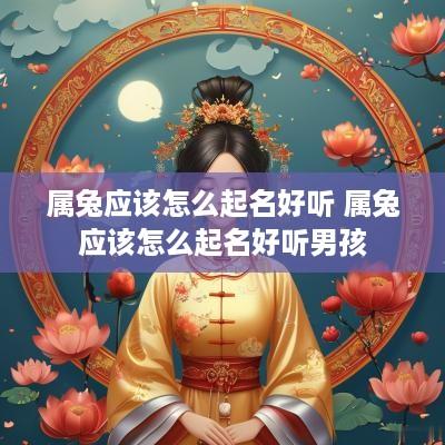 属兔应该怎么起名好听 属兔应该怎么起名好听男孩