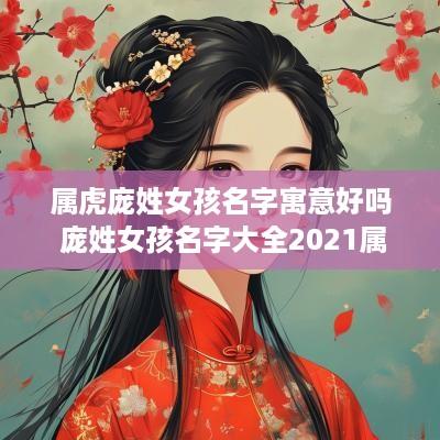 属虎庞姓女孩名字寓意好吗 庞姓女孩名字大全2025属虎