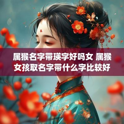 属猴名字带瑛字好吗女 属猴女孩取名字带什么字比较好