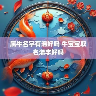 属牛名字有浠好吗 牛宝宝取名浠字好吗