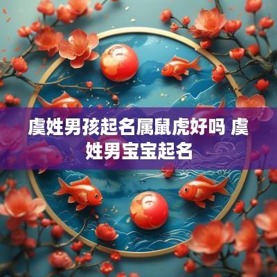 虞姓男孩起名属鼠虎好吗 虞姓男宝宝起名