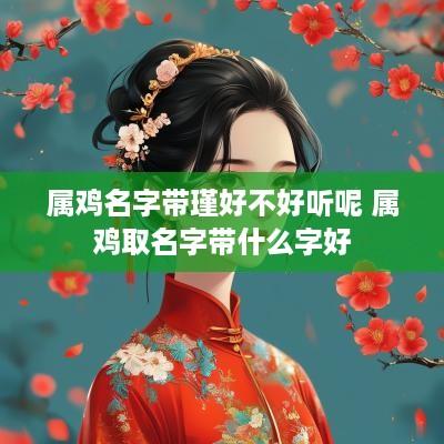 属鸡名字带瑾好不好听呢 属鸡取名字带什么字好