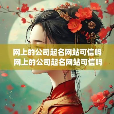 网上的公司起名网站可信吗 网上的公司起名网站可信吗安全吗
