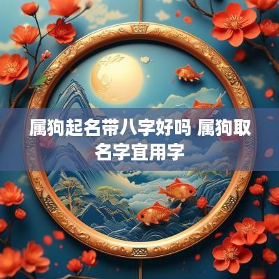 属狗起名带八字好吗 属狗取名字宜用字