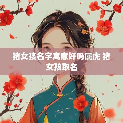 猪女孩名字寓意好吗属虎 猪女孩取名