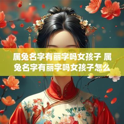 属兔名字有丽字吗女孩子 属兔名字有丽字吗女孩子怎么取