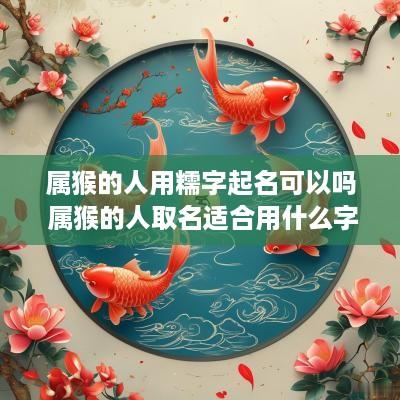 属猴的人用糯字起名可以吗 属猴的人取名适合用什么字