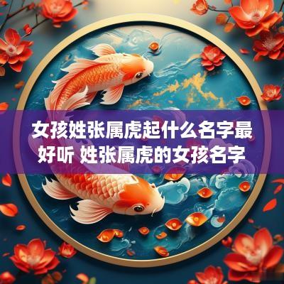 女孩姓张属虎起什么名字最好听 姓张属虎的女孩名字
