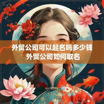 外贸公司可以起名吗多少钱 外贸公司如何取名