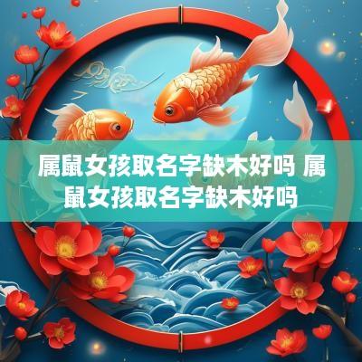 属鼠女孩取名字缺木好吗 属鼠女孩取名字缺木好吗