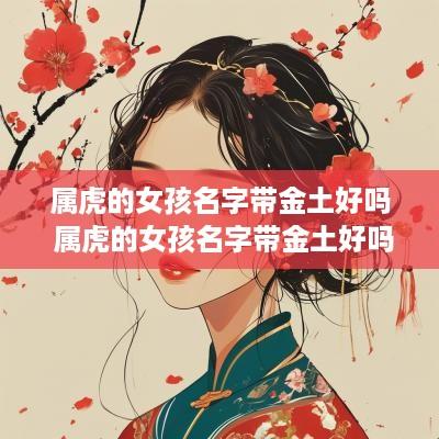 属虎的女孩名字带金土好吗 属虎的女孩名字带金土好吗