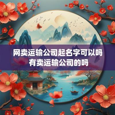 网卖运输公司起名字可以吗 有卖运输公司的吗