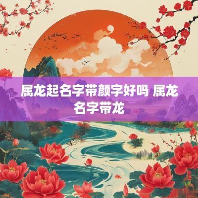 属龙起名字带颜字好吗 属龙名字带龙