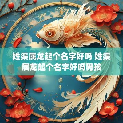 姓渠属龙起个名字好吗 姓渠属龙起个名字好吗男孩