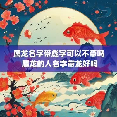 属龙名字带彪字可以不带吗 属龙的人名字带龙好吗