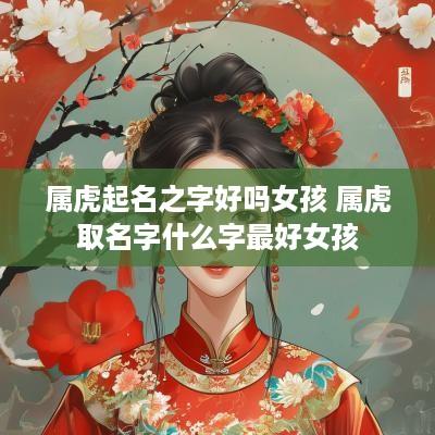 属虎起名之字好吗女孩 属虎取名字什么字最好女孩