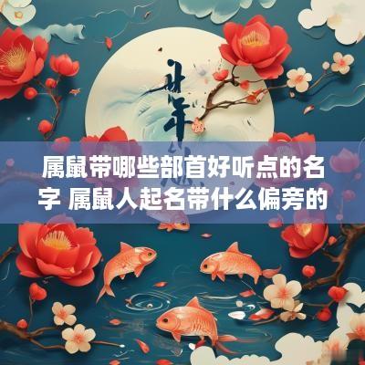 属鼠带哪些部首好听点的名字 属鼠人起名带什么偏旁的字好