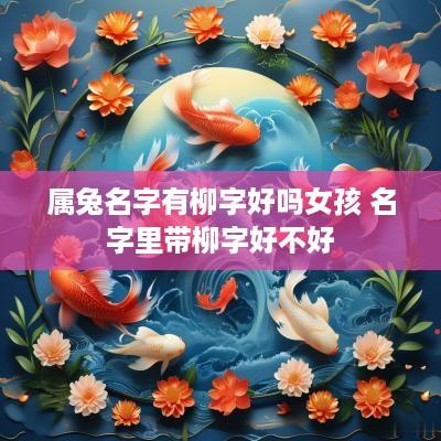 属兔名字有柳字好吗女孩 名字里带柳字好不好