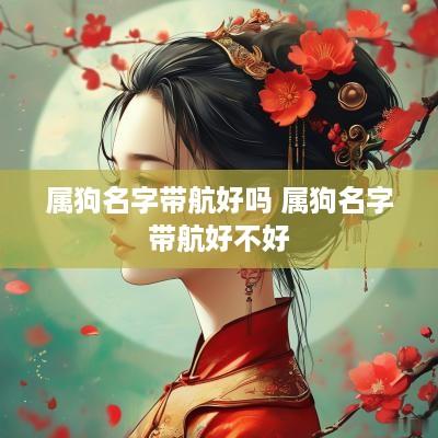 属狗名字带航好吗 属狗名字带航好不好